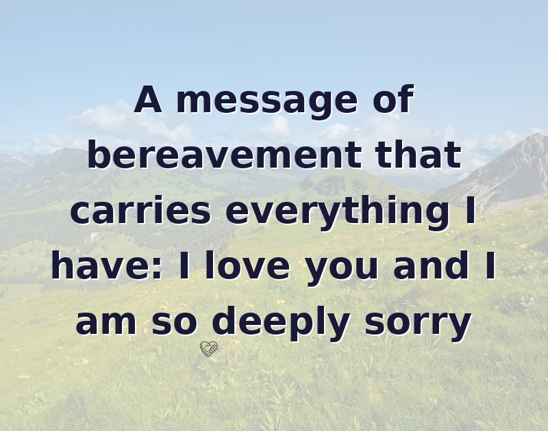 A message of bereavement that carries everything I have: I love you and I am so deeply sorry
