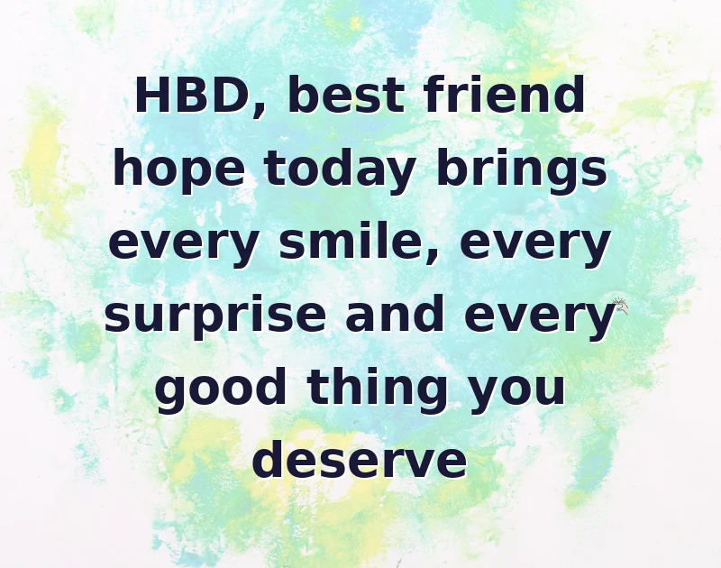 HBD, best friend hope today brings every smile, every surprise and every good thing you deserve
