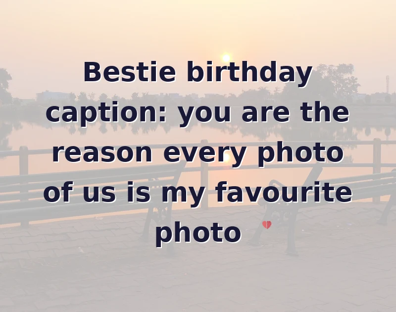Bestie birthday caption: you are the reason every photo of us is my favourite photo