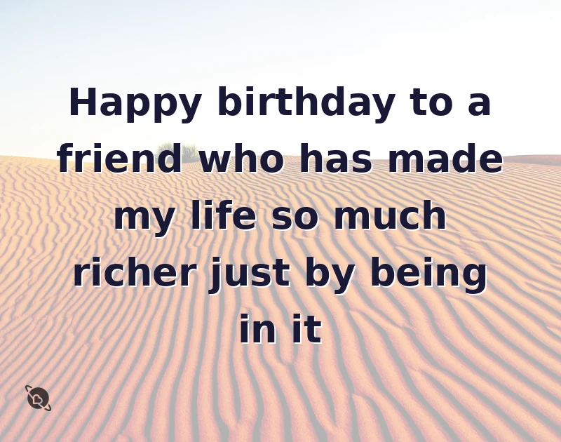 Happy birthday to a friend who has made my life so much richer just by being in it