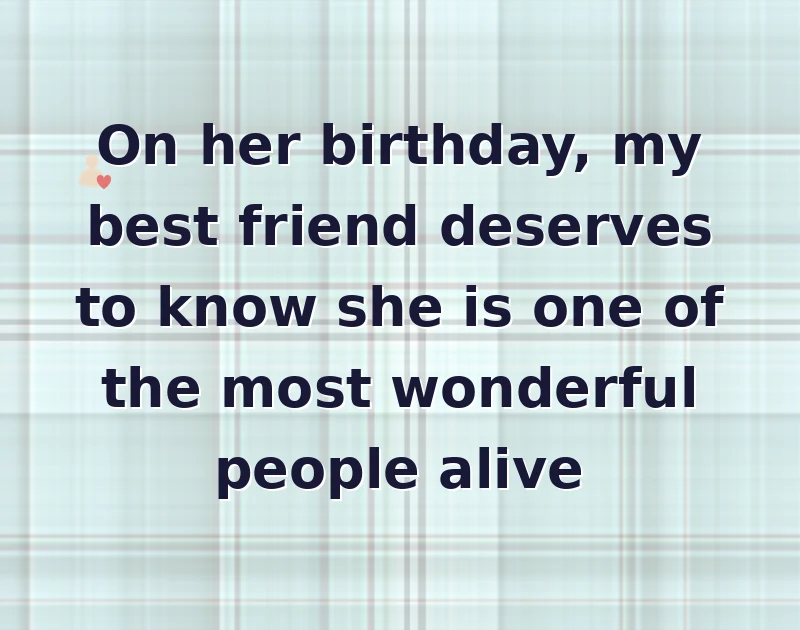On her birthday, my best friend deserves to know she is one of the most wonderful people alive
