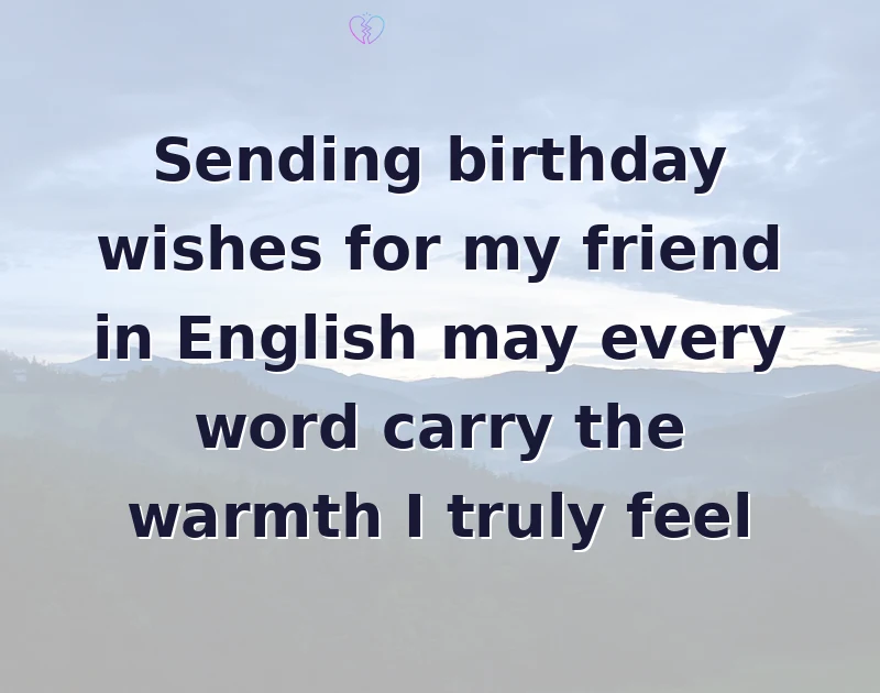 Sending birthday wishes for my friend in English may every word carry the warmth I truly feel