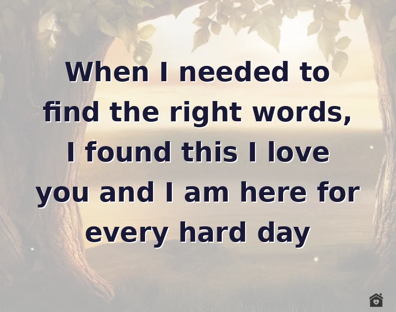 When I needed to find the right words, I found this I love you and I am here for every hard day
