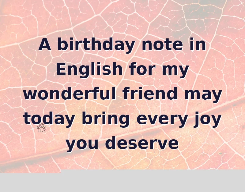 A birthday note in English for my wonderful friend may today bring every joy you deserve