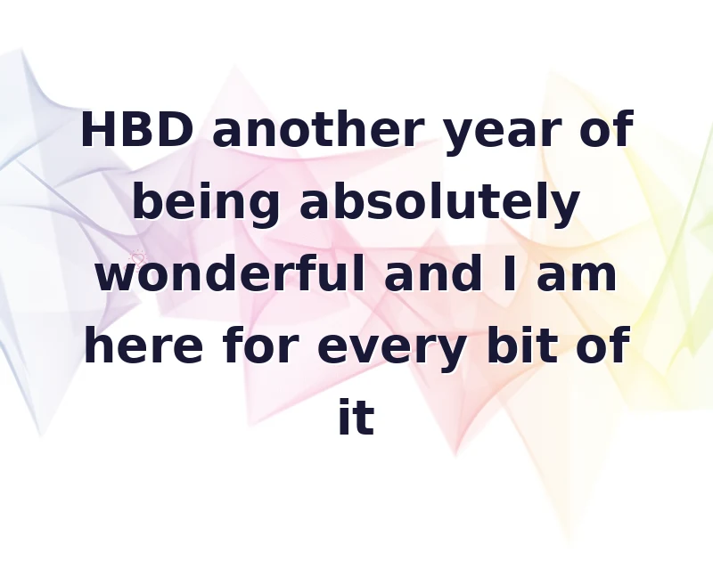 HBD another year of being absolutely wonderful and I am here for every bit of it