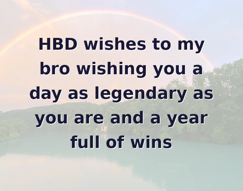 HBD wishes to my bro wishing you a day as legendary as you are and a year full of wins