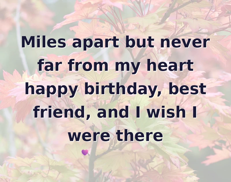 Miles apart but never far from my heart happy birthday, best friend, and I wish I were there
