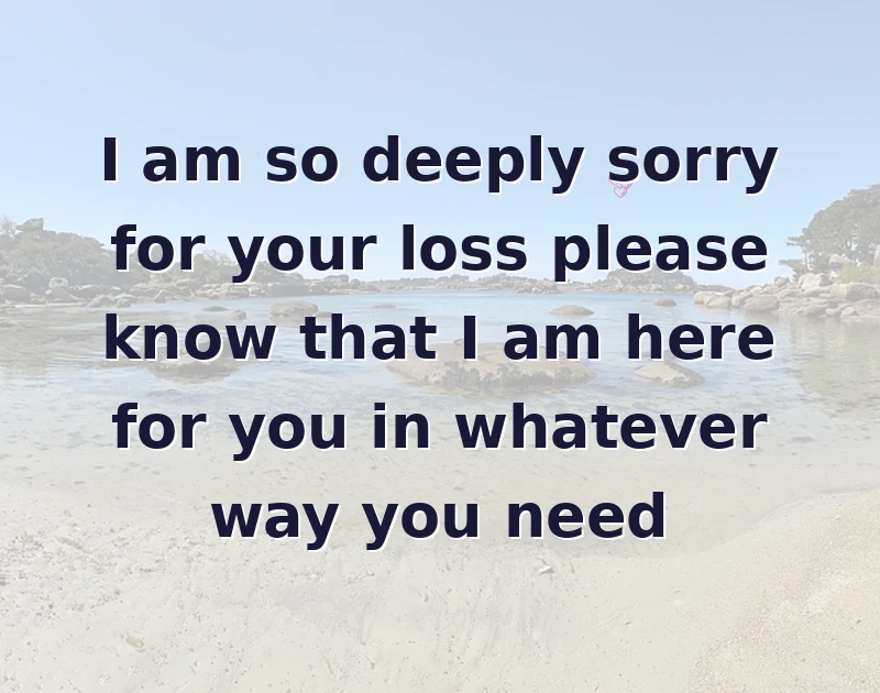 I am so deeply sorry for your loss please know that I am here for you in whatever way you need