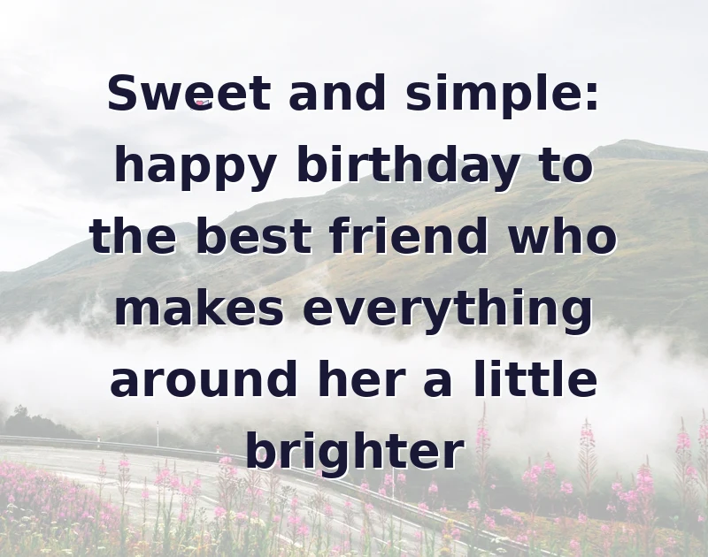 Sweet and simple: happy birthday to the best friend who makes everything around her a little brighter