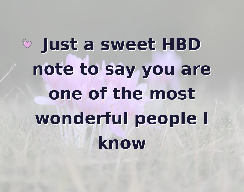 Just a sweet HBD note to say you are one of the most wonderful people I know