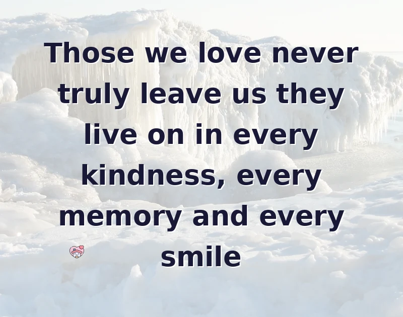 Those we love never truly leave us they live on in every kindness, every memory and every smile