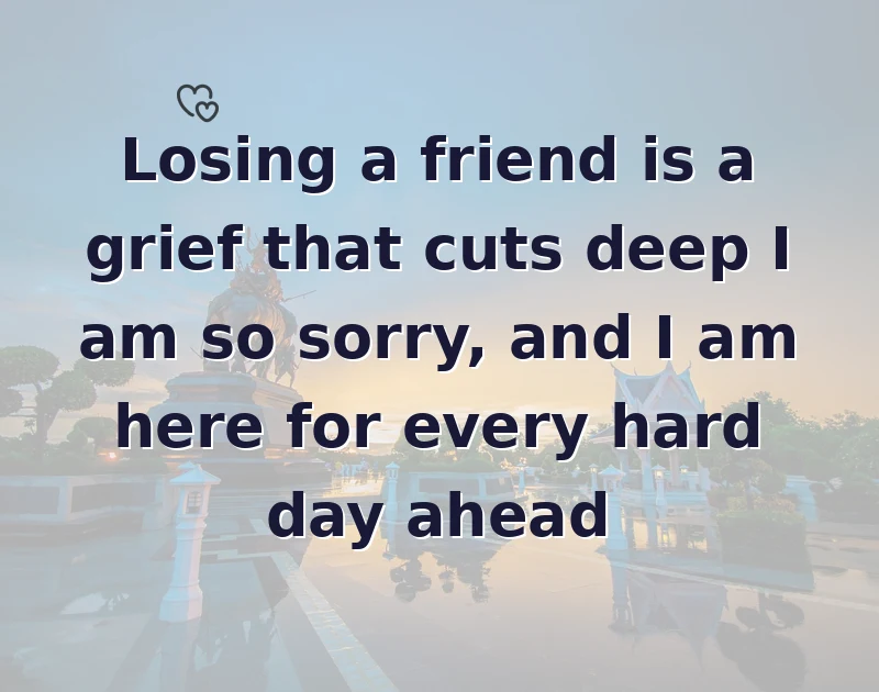 Losing a friend is a grief that cuts deep I am so sorry, and I am here for every hard day ahead