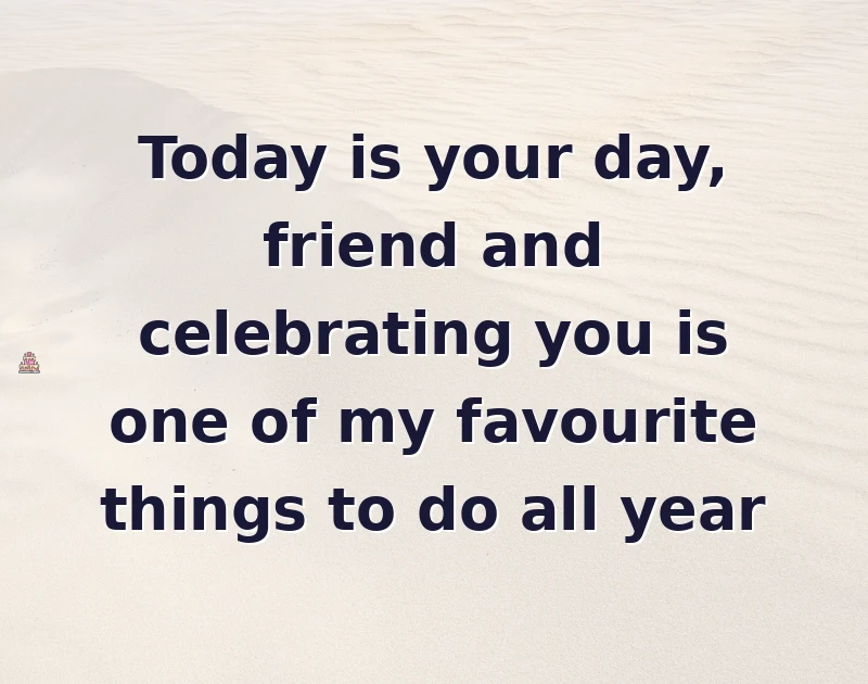 Today is your day, friend and celebrating you is one of my favourite things to do all year